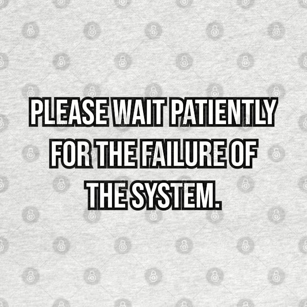 Please wait patiently for the failure of the system. by Among the Leaves Apparel